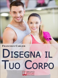Abbildung von: Disegna il Tuo Corpo. Dal Body Building al Fitness, Esercizi Fisici, Alimentazione e Sport per Modellare il Corpo come Hai Sempre Desiderato. (Ebook Italiano - Anteprima Gratis) - Bruno Editore