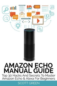 Abbildung von: Amazon Echo Manual Guide : Top 30 Hacks And Secrets To Master Amazon Echo & Alexa For Beginners - Publisher s21017