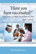 Cover: Have You Been Vaccinated? Only Jesus Can Make You Whole or Clean - Outskirts Press
