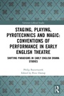 Cover: Staging, Playing, Pyrotechnics and Magic: Conventions of Performance in Early English Theatre - Routledge