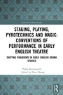 Cover: Staging, Playing, Pyrotechnics and Magic: Conventions of Performance in Early English Theatre - Routledge