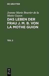 Abbildung von: Das Leben der Frau J. M. B. von la Mothe Guion. Teil 2 - De Gruyter