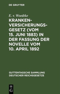 Abbildung von: Krankenversicherungsgesetz (vom 15. Juni 1883) in der Fassung der Novelle vom 10. April 1892 - De Gruyter