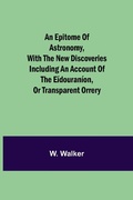 Cover: An Epitome Of Astronomy, With The New Discoveries Including An Account Of The Eidouranion, Or Transparent Orrery - Alpha Editions