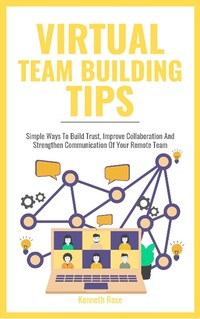 Enlarge image Cover: Virtual Team Building Tips - Simple Ways To Build Trust, Improve Collaboration And Strengthen Communication Of Your Remote Team - Royce Publishing