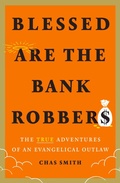 Cover: Blessed Are the Bank Robbers: The True Adventures of an Evangelical Outlaw - Abrams Press