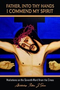 Cover: Father Into Your Hands I Commend My Spirit (Archbishop Fulton J. Sheen's Meditations on the Seven Last Words, #7) - Bishop Sheen Today