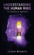 Cover: Understanding the Human Mind The Mystery of Hypnosis - Jason Browne