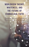Cover: Worldview Theory, Whiteness, and the Future of Evangelical Faith - Lexington Books/Fortress Academic