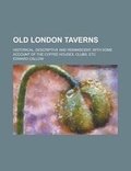 Cover: Old London Taverns; Historical, Descriptive and Reminiscent, with Some Account of the Coffee Houses, Clubs, Etc - Rarebooksclub.com