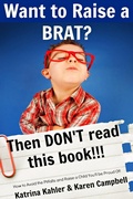 Cover: Want to Raise a Brat? Then Don't Read This Book!!! - Katrina Kahler