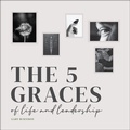 Cover: The Five Graces of Life and Leadership - Wiley