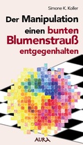 Cover: Der Manipulation einen bunten Blumenstrau&szlig; entgegenhalten - Aura Verlag