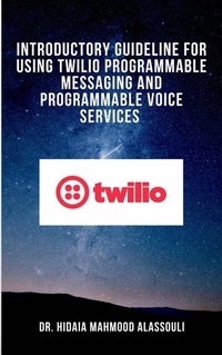 Abbildung von: Introductory Guideline for Using Twilio Programmable Messaging and Programmable Voice Services - Dr. Hidaia Mahmood Alassouli