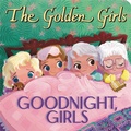 Cover: The Golden Girls: Goodnight, Girls - Little, Brown Young Readers