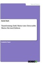 Cover: Transforming Dark Matter into Detectable Matter. Revised Edition - GRIN Verlag