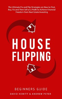 Enlarge image Cover: House Flipping - Beginners Guide: The Ultimate Fix and Flip Strategies on How to Find, Buy, Fix, and Then Sell at a Profit to Achieve Financial Freedom from Real Estate Investing - David Hewitt & Andrew Peter