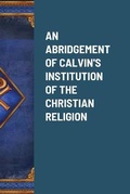 Cover: An Abridgement of Calvin's Institution of the Christian Religion - Lulu.com