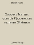 Cover: Stefan Fuchs: Goodbye Tristesse, oder die Ru&uml;ckkehr der begabten Ga&uml;rtnerin - Lubok Verlag