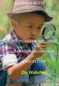 Abbildung von: Wie Pflanzen- Erd- und Umweltenergien dein Leben retten - Spannender Gesundheitsratgeber über artgerechte Ernährung um Krankheiten und Seuchen und die Zerstörung der Natur und Umwelt zu verhindern. - tredition