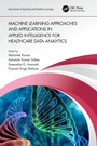 Cover: Machine Learning Approaches and Applications in Applied Intelligence for Healthcare Data Analytics - CRC Press