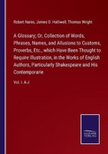 Cover: A Glossary; Or, Collection of Words, Phrases, Names, and Allusions to Customs, Proverbs, Etc., which Have Been Thought to Require Illustration, in the Works of English Authors, Particularly Shakespeare and His Contemporarie - Salzwasser-Verlag GmbH