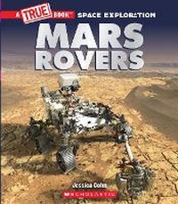 Enlarge image Cover: Mars Rovers (a True Book: Space Exploration) - Scholastic Inc.