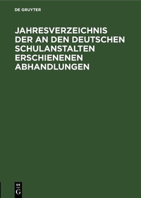 Abbildung von: Jahresverzeichnis der an den deutschen Schulanstalten erschienenen Abhandlungen - De Gruyter