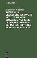 Cover: Kurze und gelassene Antwort des Herrn von Kotzebue auf eine lange und heftige Schm&auml;hschrift des Herrn von Masson - De Gruyter