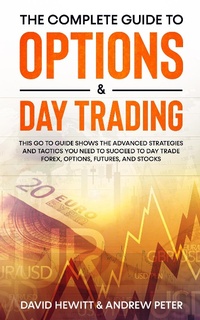 Enlarge image Cover: The Complete Guide to Options & Day Trading: This Go To Guide Shows The Advanced Strategies And Tactics You Need To Succeed To Day Trade Forex, Options, Futures, and Stocks - David Hewitt & Andrew Peter