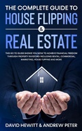Cover: The Complete Guide to House Flipping & Real Estate: This Go To Guide Shows You How To Achieve Financial Freedom Through Property Investing Including Rental, Commercial, Marketing, ..... - David Hewitt & Andrew Peter