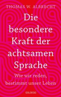 Cover: Die besondere Kraft der achtsamen Sprache - Wie wir reden, bestimmt unser Leben. In jeder Situation empathisch, wertsch&auml;tzend & klar kommunizieren: Tipps f&uuml;r Berufs und Privatleben. Mit &Uuml;bungen. - Goldegg Verlag GmbH