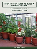 Cover: Step by Step Guide to Build a Kitchen Garden: Grow Peppers, Tomatoes, Microgreens & Mint - Abbott Properties