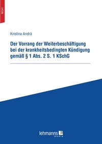 Abbildung von: Der Vorrang der Weiterbeschäftigung bei der krankheitsbedingten Kündigung gemäß § 1 Abs. 2 S. 1 KSchG - Lehmanns Media