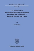 Cover: Die Interpretation des v&ouml;lkerrechtlichen Gewaltverbots und m&ouml;glicher Ausnahmen - Russische Doktrin und Praxis. - Duncker & Humblot