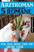 Cover: F&uuml;r das Herz und die gro&szlig;e Liebe: Arztroman Sammelband 5 Romane - CassiopeiaPress