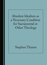 Abbildung von: Absolute Idealism as a Necessary Condition for Sacramental or Other Theology - Cambridge Scholars Publishing