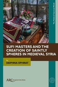 Cover: Sufi Masters and the Creation of Saintly Spheres in Medieval Syria - Arc Humanities Press
