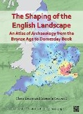 Cover: The Shaping of the English Landscape: An Atlas of Archaeology from the Bronze Age to Domesday Book - Archaeopress Archaeology