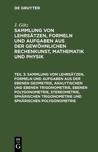 Abbildung von: Sammlung von Lehrsätzen, Formeln und Aufgaben aus der ebenen Geometrie, analytischen und ebenen Trigonometrie, ebenen Polygonometrie, Stereometrie, sphärischen Trigonometrie und sphärischen Polygonometrie - De Gruyter