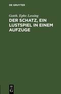 Cover: Der Schatz, ein Lustspiel in einem Aufzuge - De Gruyter