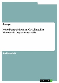 Abbildung von: Neue Perspektiven im Coaching. Das Theater als Inspirationsquelle - GRIN Verlag