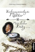 Cover: Verehrungsw&uuml;rdigste Mutter - Mein lieber Fritz . - Solibro Verlag