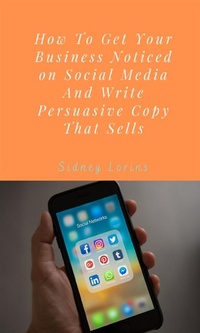 Abbildung von: How to Get your Business Noticed on Social Media And Write Persuasive Copy That Sells. - Sidney Lorins