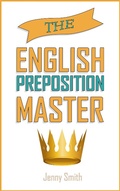 Cover: The English Preposition Master. (150 Everyday Uses Of English Prepositions, #4) - 150 Everyday Uses Of English Prepositions
