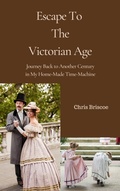 Cover: Escape To the Victorian Age (HOME-MADE TIME-MACHINE, #1) - Chris Briscoe Publishing