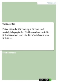 Abbildung von: Praevention bei Schulangst. Schul- und sozialpaedagogische Einflussnahme auf die Schulsituation und die Persoenlichkeit von Schuelern - GRIN Verlag