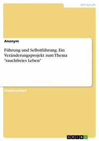Abbildung von: Führung und Selbstführung. Ein Veränderungsprojekt zum Thema "rauchfreies Leben" - GRIN Verlag