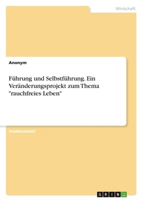 Abbildung von: Fuehrung und Selbstfuehrung. Ein Veraenderungsprojekt zum Thema "rauchfreies Leben" - GRIN Verlag