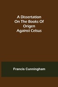 Cover: A Dissertation on the Books of Origen against Celsus - ALPHA EDITION